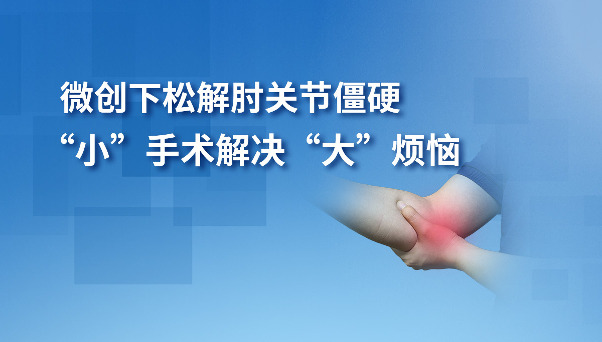 微創(chuàng)下松解肘關(guān)節(jié)僵硬 “小”手術(shù)解決“大”煩惱