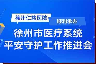 徐州仁慈醫(yī)院順利承辦徐州市醫(yī)療系統(tǒng)平安守護(hù)工作推進(jìn)會(huì)