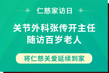 仁慈家訪(fǎng)日丨關(guān)節(jié)外科張傳開(kāi)主任隨訪(fǎng)百歲老人，將仁慈關(guān)愛(ài)延續(xù)到家