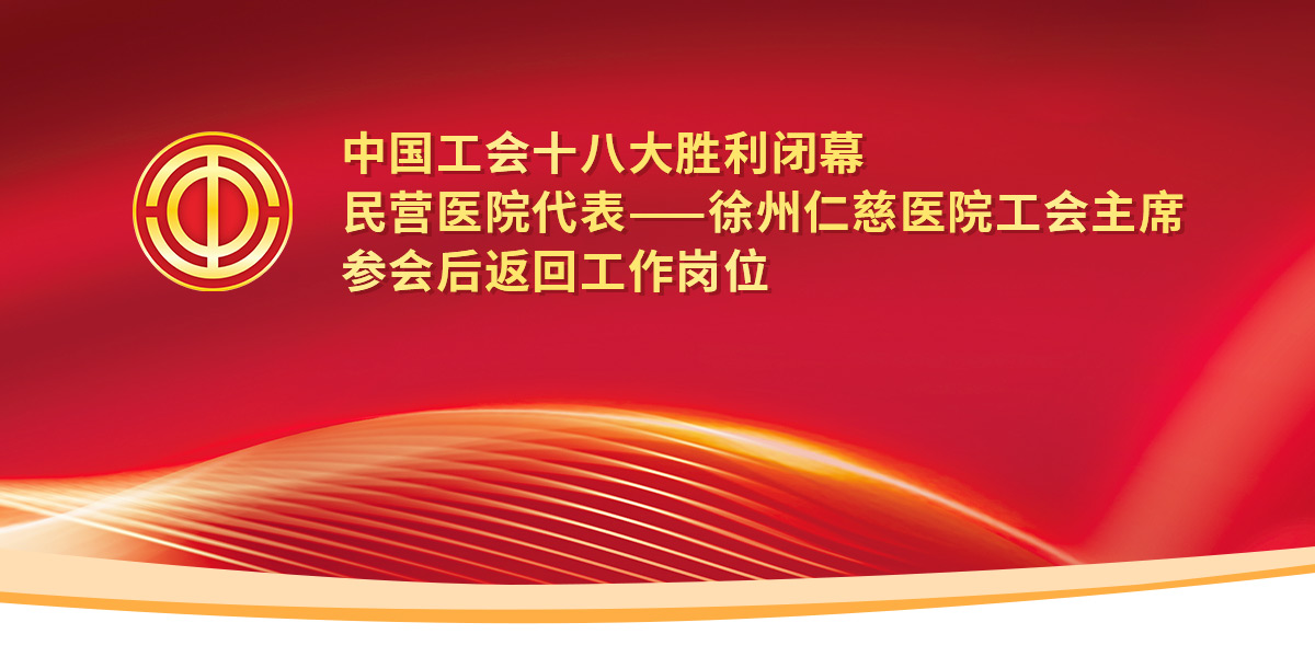 中國工會十八大勝利閉幕，民營醫(yī)院代表——徐州仁慈醫(yī)院工會主席參會后返回工作崗位