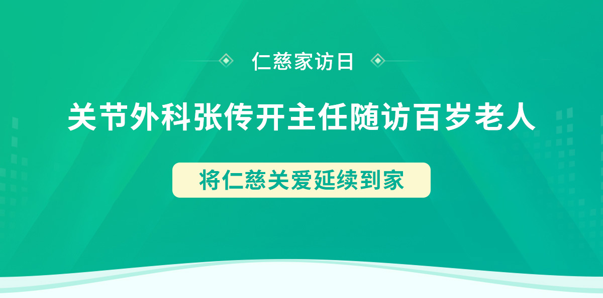 仁慈家訪日丨關(guān)節(jié)外科張傳開(kāi)主任隨訪百歲老人，將仁慈關(guān)愛(ài)延續(xù)到家