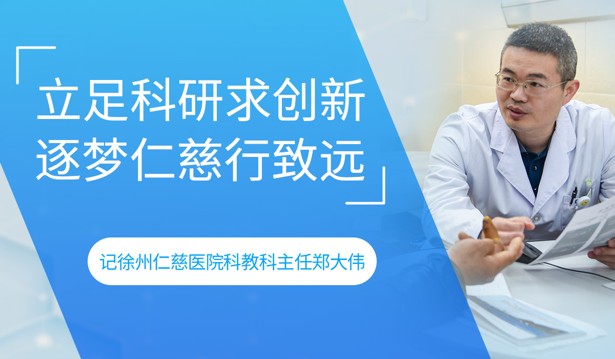 立足科研求創(chuàng)新 逐夢仁慈行致遠(yuǎn)——記徐州仁慈醫(yī)院科教科主任鄭大偉